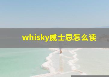 whisky威士忌怎么读