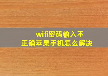 wifi密码输入不正确苹果手机怎么解决