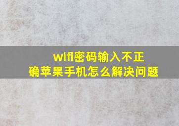 wifi密码输入不正确苹果手机怎么解决问题