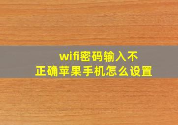 wifi密码输入不正确苹果手机怎么设置