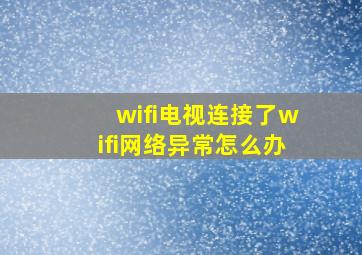 wifi电视连接了wifi网络异常怎么办