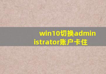 win10切换administrator账户卡住