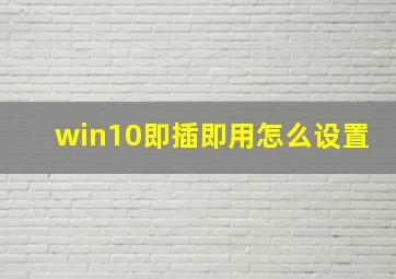 win10即插即用怎么设置