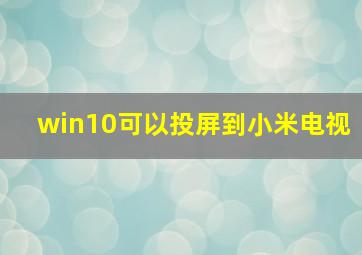 win10可以投屏到小米电视