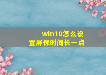 win10怎么设置屏保时间长一点