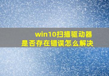 win10扫描驱动器是否存在错误怎么解决