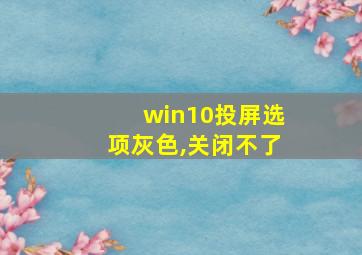 win10投屏选项灰色,关闭不了