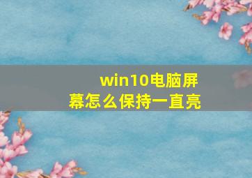 win10电脑屏幕怎么保持一直亮