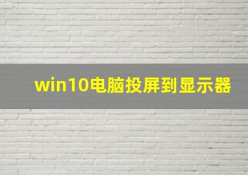 win10电脑投屏到显示器