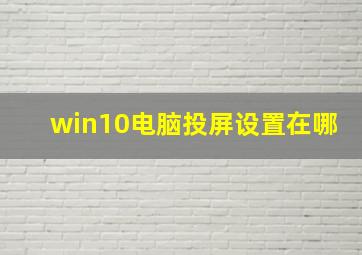 win10电脑投屏设置在哪