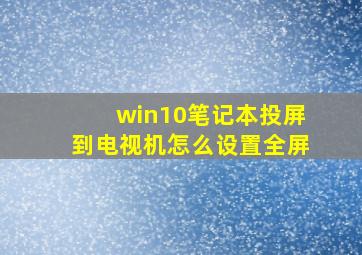 win10笔记本投屏到电视机怎么设置全屏