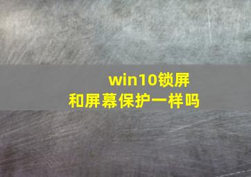 win10锁屏和屏幕保护一样吗