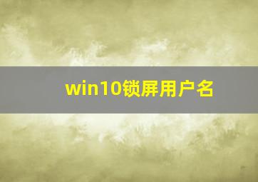 win10锁屏用户名