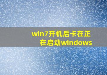 win7开机后卡在正在启动windows