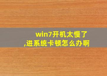 win7开机太慢了,进系统卡顿怎么办啊