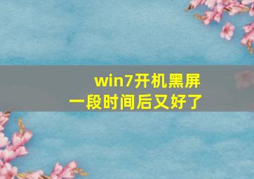 win7开机黑屏一段时间后又好了