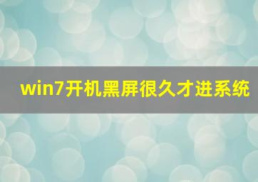 win7开机黑屏很久才进系统