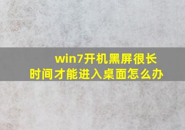 win7开机黑屏很长时间才能进入桌面怎么办