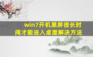 win7开机黑屏很长时间才能进入桌面解决方法