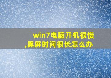 win7电脑开机很慢,黑屏时间很长怎么办