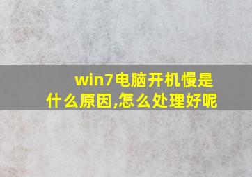 win7电脑开机慢是什么原因,怎么处理好呢