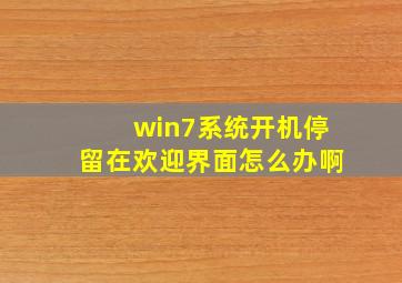 win7系统开机停留在欢迎界面怎么办啊