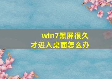 win7黑屏很久才进入桌面怎么办