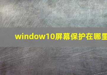 window10屏幕保护在哪里