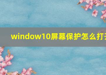 window10屏幕保护怎么打开