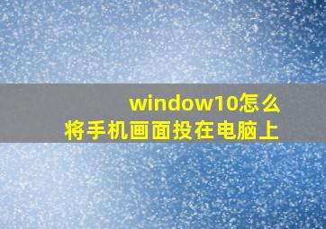 window10怎么将手机画面投在电脑上