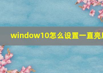 window10怎么设置一直亮屏