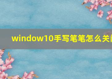 window10手写笔笔怎么关闭