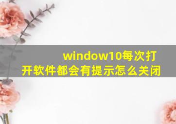 window10每次打开软件都会有提示怎么关闭