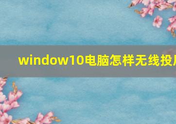 window10电脑怎样无线投屏