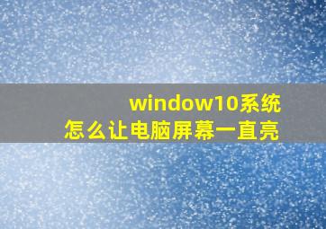 window10系统怎么让电脑屏幕一直亮