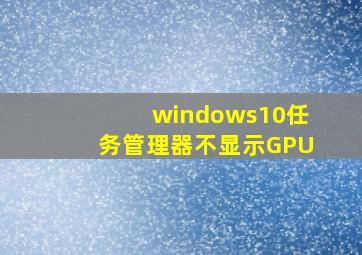 windows10任务管理器不显示GPU