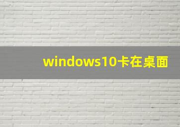 windows10卡在桌面