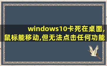 windows10卡死在桌面,鼠标能移动,但无法点击任何功能