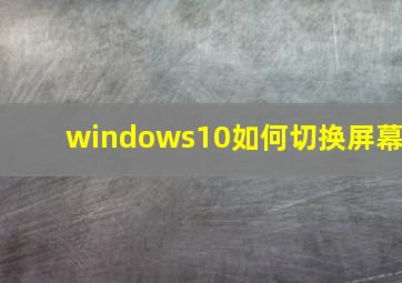 windows10如何切换屏幕