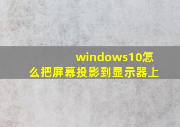 windows10怎么把屏幕投影到显示器上