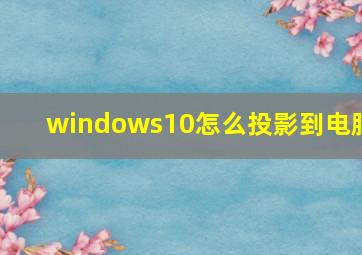 windows10怎么投影到电脑