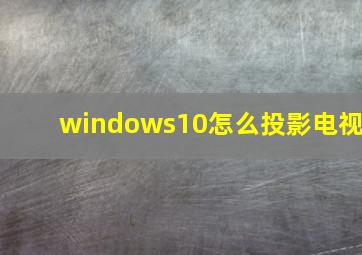 windows10怎么投影电视