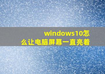 windows10怎么让电脑屏幕一直亮着