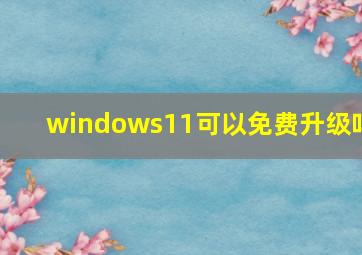 windows11可以免费升级吗