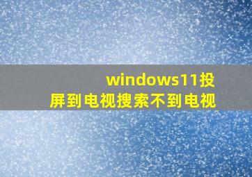 windows11投屏到电视搜索不到电视