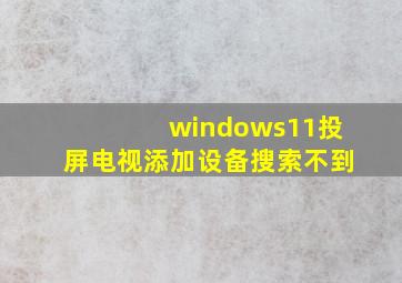 windows11投屏电视添加设备搜索不到