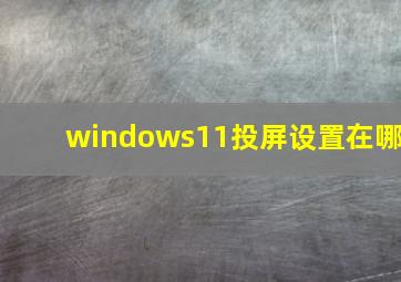 windows11投屏设置在哪