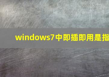 windows7中即插即用是指