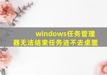 windows任务管理器无法结束任务进不去桌面