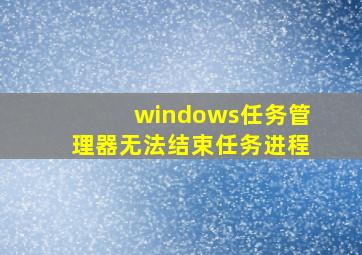 windows任务管理器无法结束任务进程